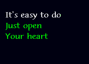 It's easy to do
Just open

Your heart