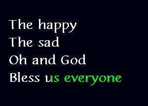 The happy
The sad

Oh and God
Bless us everyone