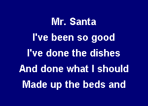 Mr. Santa
I've been so good

I've done the dishes
And done what I should
Made up the beds and