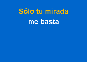 S6Io tu mirada
me basta