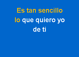 Es tan sencillo
lo que quiero yo

de ti