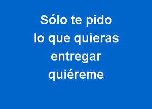 S6lo te pido
lo que quieras

entregar
quie'zreme