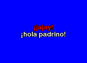 ihola padrino!