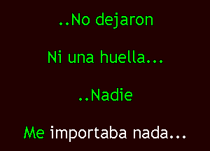 ..No dejaron
Ni una huella...

..Nadie

Me importaba nada...