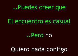 ..Puedes creer que
El encuentro es casual

..Pero no

Quiero nada contigo
