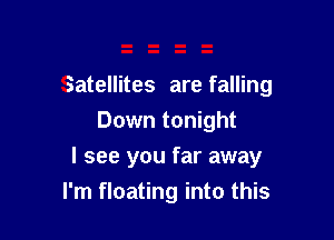 Satellites are falling
Down tonight

I see you far away

I'm floating into this