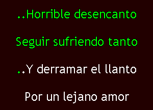 ..Horrible desencanto

Seguir sufriendo tanto

..Y derramar el llanto

Por un lejano amor