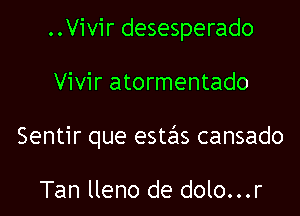 ..Vivir desesperado

Vivir atormentado

Sentir que estzils cansado

Tan lleno de dolo...r