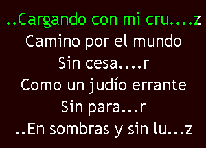 ..Cargando con mi cru....z
Camino por el mundo
Sin cesa....r

Como un judio errante
Sin para...r
..En sombras y sin lu...z