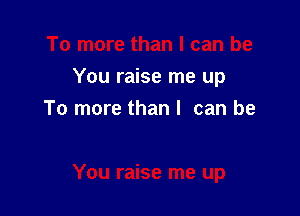 You raise me up

To more than I can be