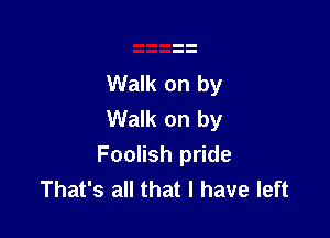 Walk on by
Walk on by

Foolish pride
That's all that I have left