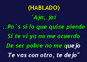 (HABLADO)

A ja, jaf
..Po '5 sf (o que quise pierdo
Si te vi ya no me acuerdo
De ser pobre no me quejo
Te vas con otro, te dejo