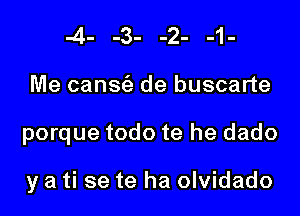 -4- -3- -2- -1-
Me cans(a de buscarte
porque todo te he dado

y a ti se te ha olvidado