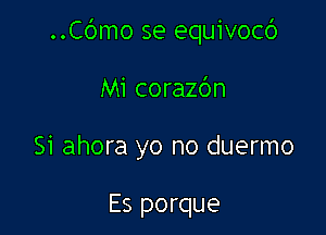 ..Cc')mo se equivocc')

Mi corazc'm
Si ahora yo no duermo

Es porque