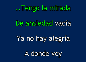 ..Tengo la mirada

De ansiedad vacia

Ya no hay alegria

A donde voy