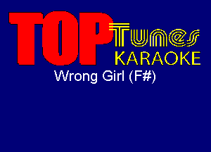 Twmw
KARAOKE
Wrong Girl (Fit)