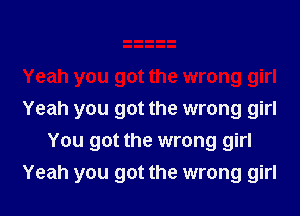 Yeah you got the wrong girl
You got the wrong girl
Yeah you got the wrong girl