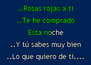 ..Rosas rojas a ti
..Te he comprado
Esta noche

..Y to sabes muy bien

..Lo que quiero de ti....