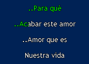 ..Para quW

..Acabar este amor
..Amor que es

Nuestra Vida