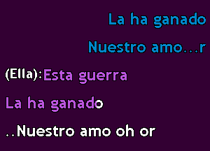 (Ella)tEsta guerra

La ha ganado

..Nuestro amo oh or