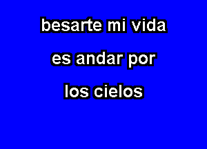 besarte mi Vida

es andar por

los cielos