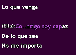 Lo que venga

(Ella)ICo. .ntigo soy capaz

De lo que sea

No me importa