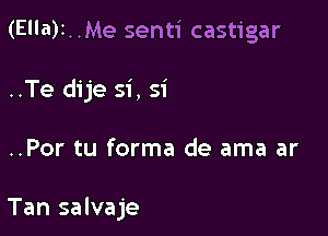(El'a)1..Me senti castigar

..Te dije si, 51'
..Por tu forma de ama ar

Tan salvaje