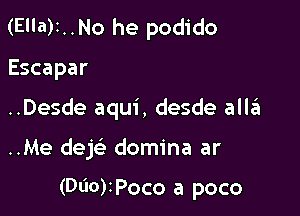 (Ella)1..No he podido

Escapar

..Desde aqui, desde alla

..Me deh domina ar

(Dt'lO)IPoco a poco