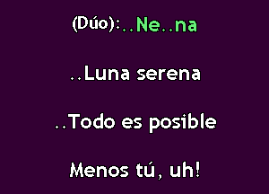 (DUO)I. . Ne. .na

..Luna serena

..Todo es posible

Menos tL'J, uh!