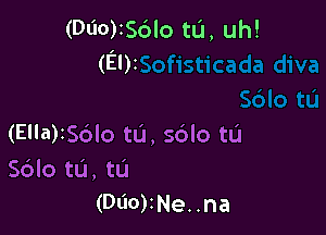 (000)256lo tL'I, uh!
(El)z

(Ella)IS6lo tL'I, sdlo tIJ
Sdlo ta, ta
(DL'IO)INe..na