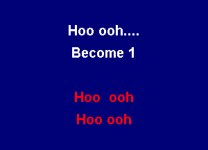 Hoo ooh....
Become 1