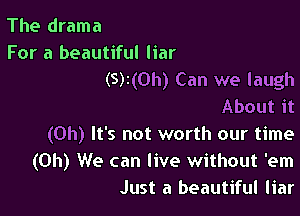 The drama
For a beautiful liar
(S)I(0h) Can we laugh
About it

(Oh) It's not worth our time
(Oh) We can live without 'em
Just a beautiful liar