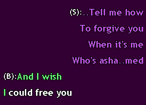 (S)t..Tell me how
To forgive you
When it's me

Who's asha. .med
(B)2And I wish

I could free you
