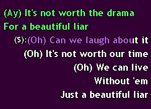 (Ay) It's not worth the drama
For a beautiful liar
(5)1(0h) Can we laugh about it
(Oh) It's not worth our time

(Oh) We can live
Without 'em
Just a beautiful liar