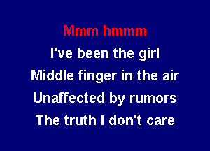 I've been the girl

Middle finger in the air
Unaffected by rumors
The truth I don't care