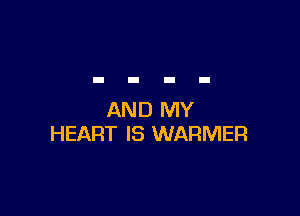 AND MY
HEART IS WARMER