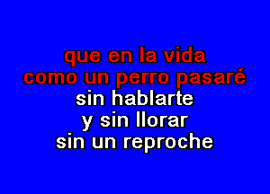 sin hablarte
y sm llorar
sm un reproche