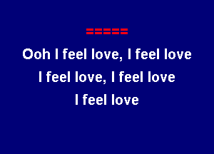 Ooh I feel love, I feel love

I feel love, I feel love
I feel love