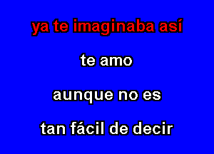 te amo

aunque no es

tan facil de decir