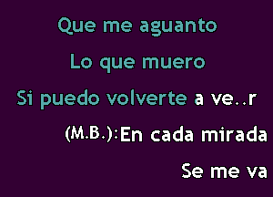 Que me aguanto

Lo que muero

Si puedo volverte a ve..r

(M-B-)2En cada mirada

Se me va