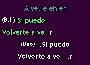 A ve..e eh er
(BMISi puedo

Volverte a ve..r

(Dlior. .Si puedo

Volverte a ve....r