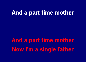 And a part time mother