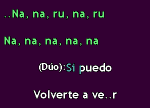 ..Na, na, ru, na, ru

Na,na,na,na,na

(Dt'IO)ISi puedo

Volverte a ve..r