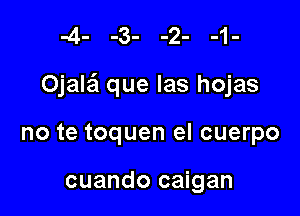 Ojalai que las hojas

no te toquen el cuerpo

cuando caigan