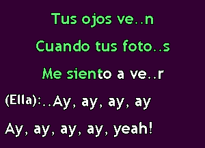 Tus ojos ve..n
Cuando tus foto..s

Me siento a ve..r

(Ella)z..Ay, ay, ay, ay

Ay, ay, ay, ay, yeah!