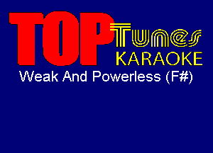 Twmcw
KARAOKE
Weak And Powerless (Fit)