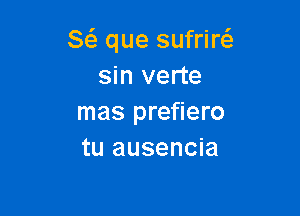 8( que sufriw
sin verte

mas prefiero
tu ausencia
