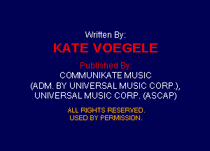 Written By

COMMUNIKATE MUSIC

(ADM BY UNIVERSAL MUSIC CORP),
UNIVERSAL MUSIC CORP (ASCAP)

ALL RIGHTS RESERVED
USED BY PERMISSION