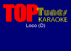 Twmw
KARAOKE
Loco (D)