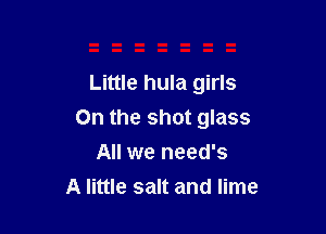 Little hula girls

On the shot glass

All we need's
A little salt and lime